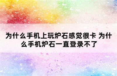 为什么手机上玩炉石感觉很卡 为什么手机炉石一直登录不了